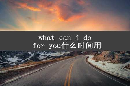 what can i do for you什么时间用