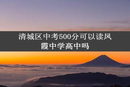 清城区中考500分可以读凤霞中学高中吗